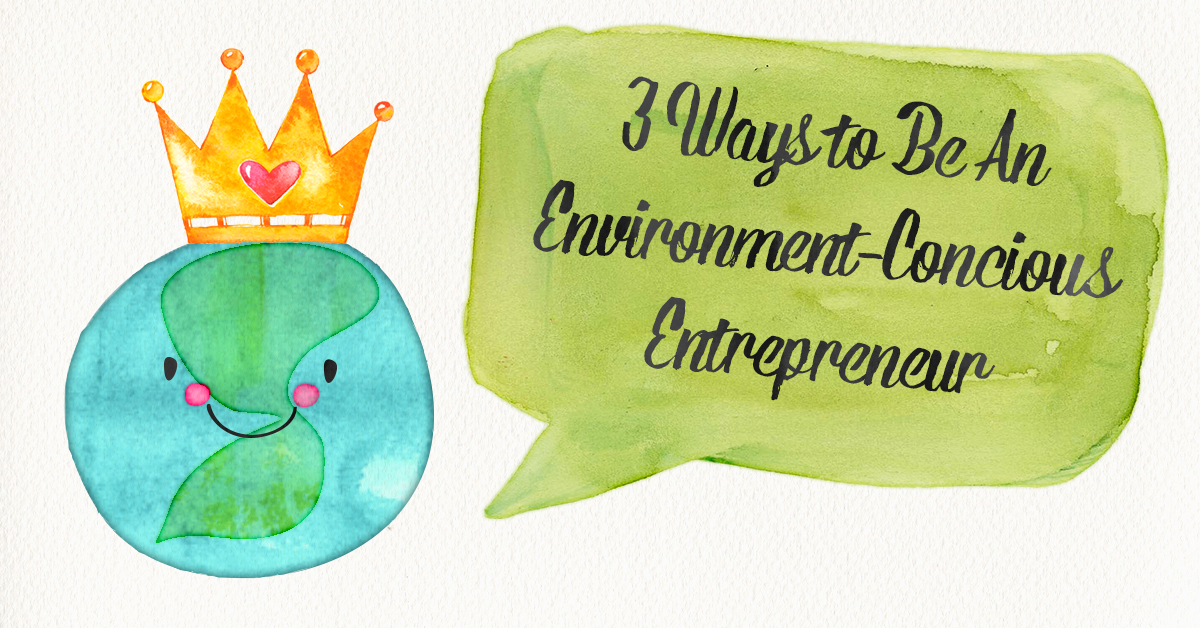 3 Ways to Be An Environment-Concious Entrepreneur