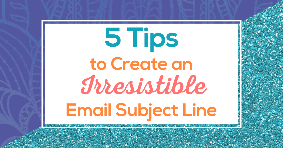 5 Tips to Create an Irresistible Email Subject Line