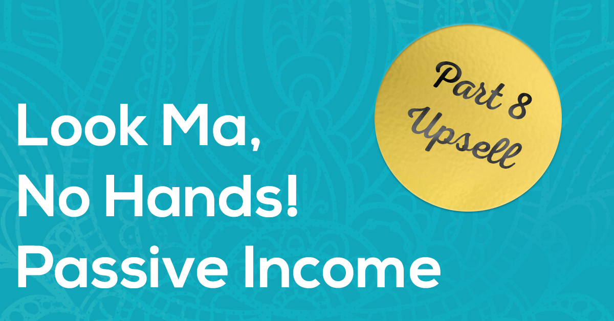 Look Ma, No Hands! Passive Income | Part 8 – Upsell